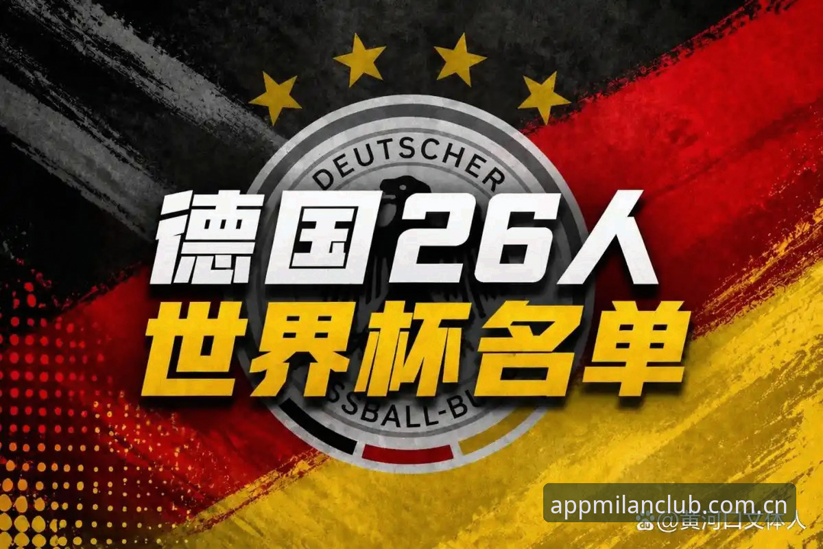 米兰官网登录 德国队世界杯名单解读:诺伊尔回归与新生代崛起,观赛必备知识指南